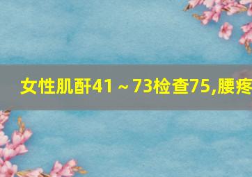 女性肌酐41～73检查75,腰疼