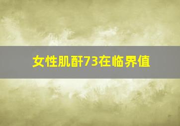 女性肌酐73在临界值