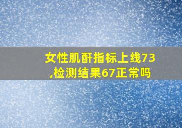 女性肌酐指标上线73,检测结果67正常吗