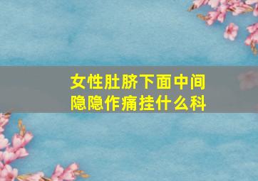 女性肚脐下面中间隐隐作痛挂什么科