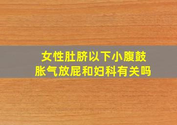 女性肚脐以下小腹鼓胀气放屁和妇科有关吗