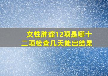 女性肿瘤12项是哪十二项检查几天能出结果