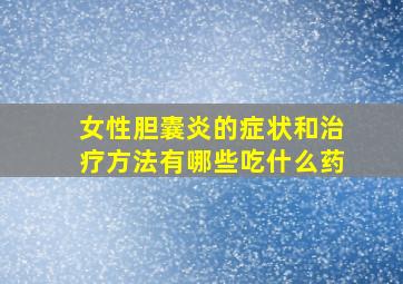 女性胆囊炎的症状和治疗方法有哪些吃什么药