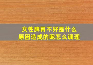 女性脾胃不好是什么原因造成的呢怎么调理