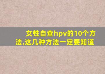 女性自查hpv的10个方法,这几种方法一定要知道