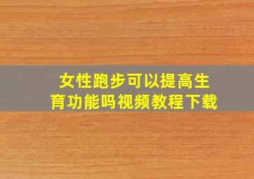 女性跑步可以提高生育功能吗视频教程下载