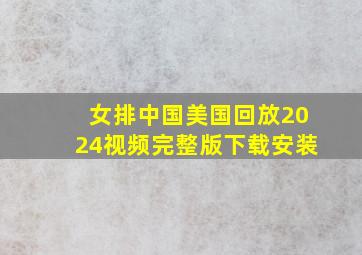 女排中国美国回放2024视频完整版下载安装