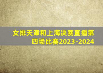 女排天津和上海决赛直播第四场比赛2023-2024