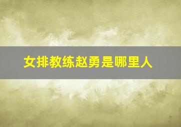 女排教练赵勇是哪里人