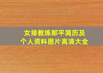 女排教练郎平简历及个人资料图片高清大全