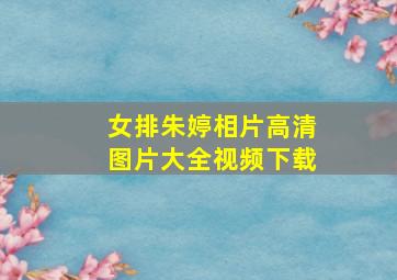 女排朱婷相片高清图片大全视频下载