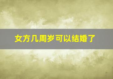 女方几周岁可以结婚了