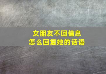 女朋友不回信息怎么回复她的话语