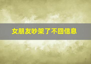 女朋友吵架了不回信息