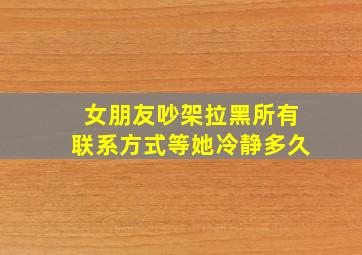 女朋友吵架拉黑所有联系方式等她冷静多久