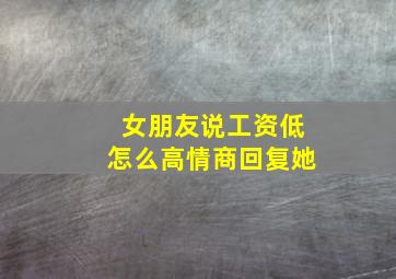 女朋友说工资低怎么高情商回复她