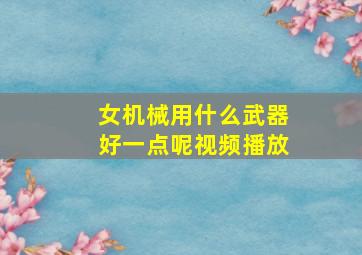 女机械用什么武器好一点呢视频播放