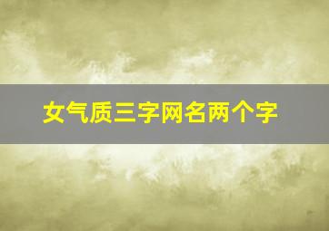 女气质三字网名两个字