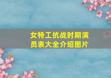 女特工抗战时期演员表大全介绍图片