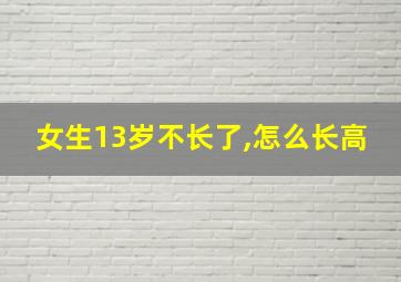 女生13岁不长了,怎么长高