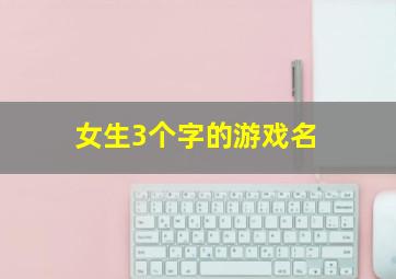 女生3个字的游戏名