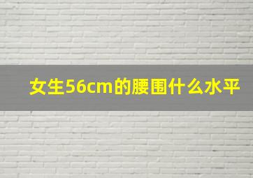 女生56cm的腰围什么水平