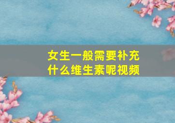 女生一般需要补充什么维生素呢视频