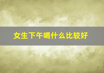 女生下午喝什么比较好