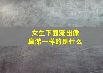 女生下面流出像鼻涕一样的是什么