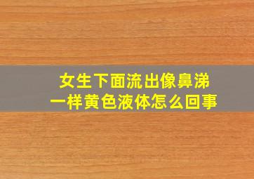 女生下面流出像鼻涕一样黄色液体怎么回事