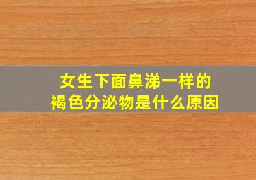 女生下面鼻涕一样的褐色分泌物是什么原因