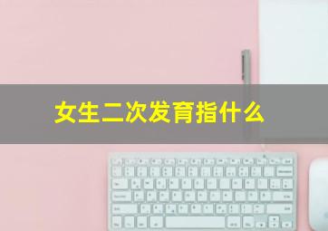 女生二次发育指什么