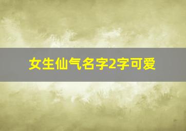 女生仙气名字2字可爱