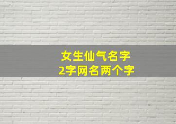 女生仙气名字2字网名两个字