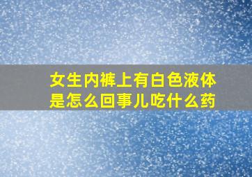 女生内裤上有白色液体是怎么回事儿吃什么药