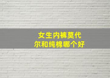 女生内裤莫代尔和纯棉哪个好