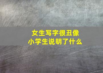 女生写字很丑像小学生说明了什么