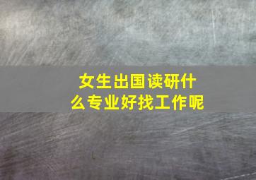 女生出国读研什么专业好找工作呢