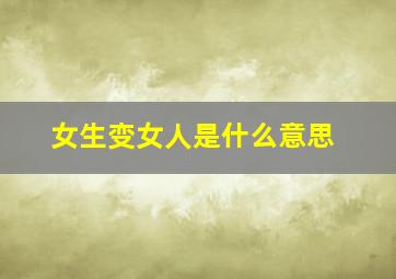 女生变女人是什么意思