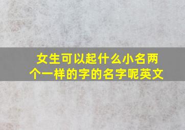 女生可以起什么小名两个一样的字的名字呢英文