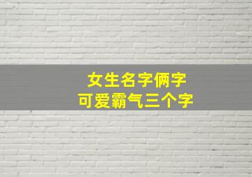 女生名字俩字可爱霸气三个字