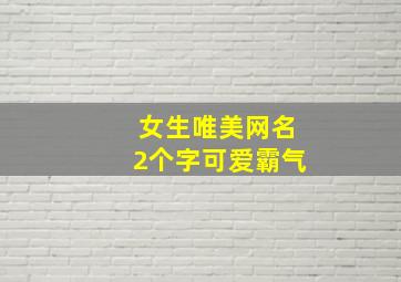 女生唯美网名2个字可爱霸气