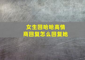 女生回哈哈高情商回复怎么回复她