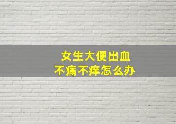 女生大便出血不痛不痒怎么办