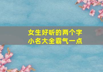 女生好听的两个字小名大全霸气一点