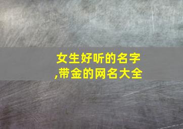 女生好听的名字,带金的网名大全