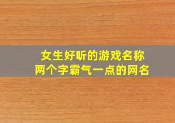 女生好听的游戏名称两个字霸气一点的网名