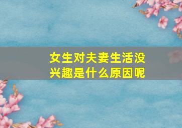 女生对夫妻生活没兴趣是什么原因呢