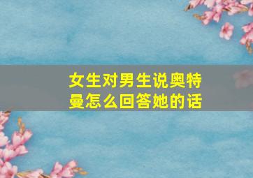 女生对男生说奥特曼怎么回答她的话