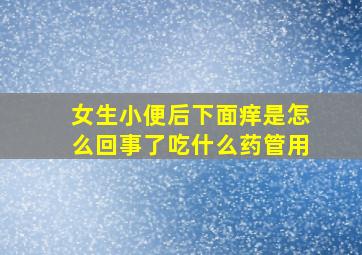 女生小便后下面痒是怎么回事了吃什么药管用